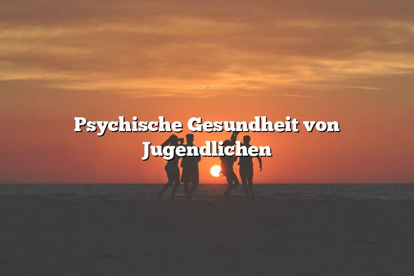 Psychische Gesundheit von Jugendlichen