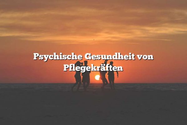 Psychische Gesundheit von Pflegekräften