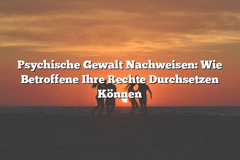 Psychische Gewalt Nachweisen: Wie Betroffene Ihre Rechte Durchsetzen Können