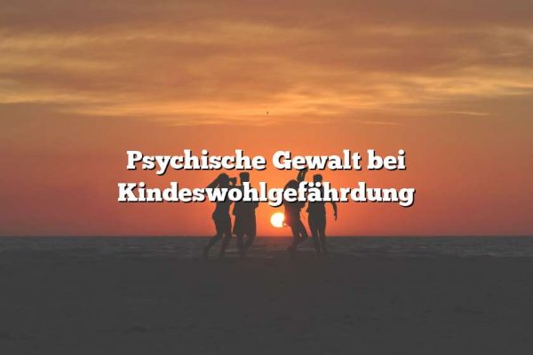 Psychische Gewalt bei Kindeswohlgefährdung