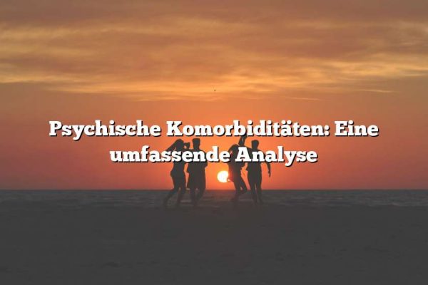 Psychische Komorbiditäten: Eine umfassende Analyse