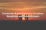 Psychische Kopfschmerzen: Ursachen, Symptome und Behandlungen