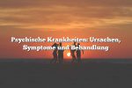 Psychische Krankheiten: Ursachen, Symptome und Behandlung