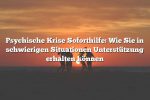 Psychische Krise Soforthilfe: Wie Sie in schwierigen Situationen Unterstützung erhalten können