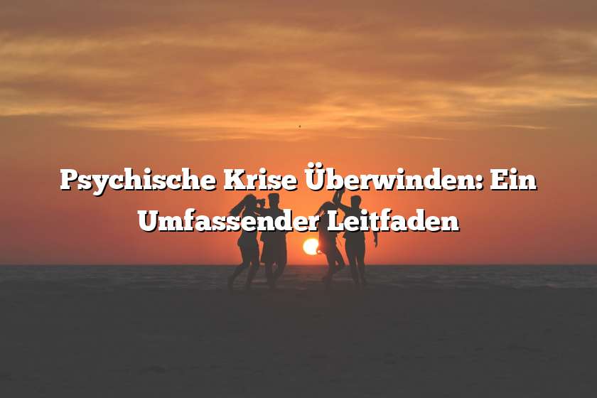 Psychische Krise Überwinden: Ein Umfassender Leitfaden