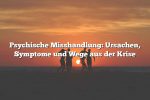 Psychische Misshandlung: Ursachen, Symptome und Wege aus der Krise