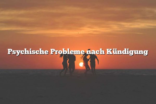 Psychische Probleme nach Kündigung