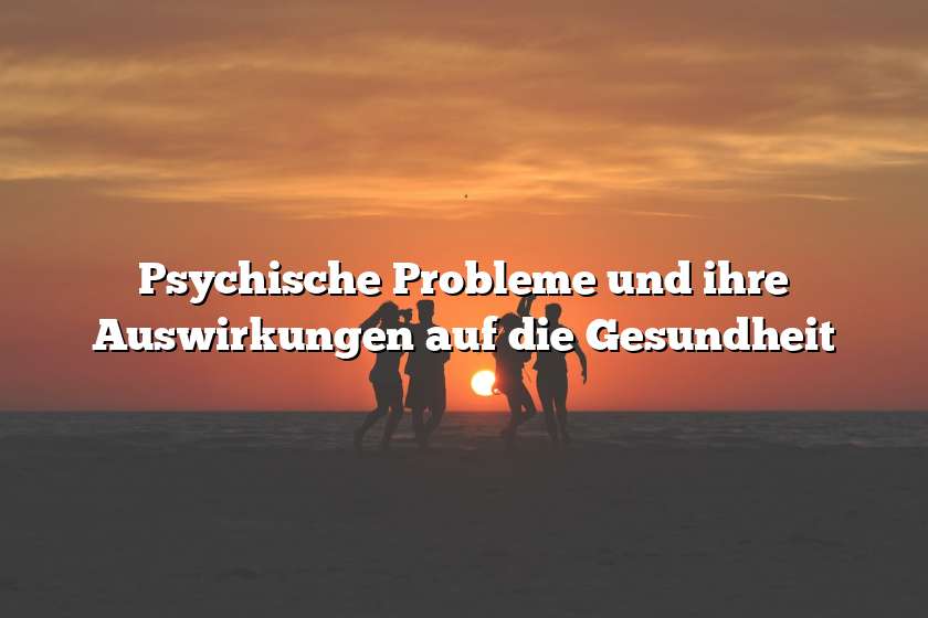 Psychische Probleme und ihre Auswirkungen auf die Gesundheit