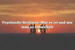 Psychische Resilienz: Was es ist und wie man es entwickelt