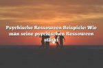 Psychische Ressourcen Beispiele: Wie man seine psychischen Ressourcen stärkt