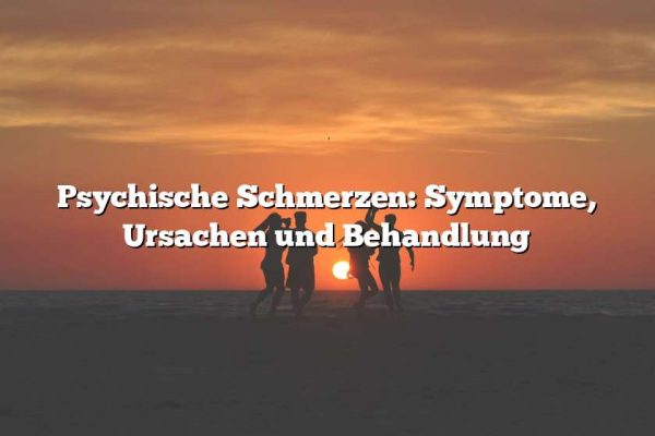 Psychische Schmerzen: Symptome, Ursachen und Behandlung