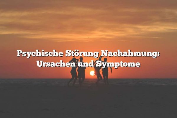 Psychische Störung Nachahmung: Ursachen und Symptome