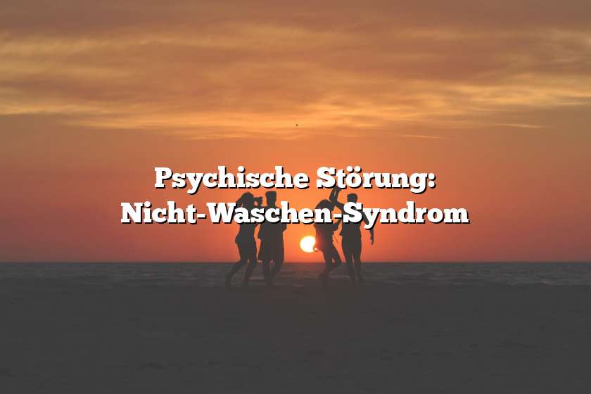 Psychische Störung: Nicht-Waschen-Syndrom