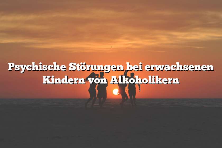 Psychische Störungen bei erwachsenen Kindern von Alkoholikern