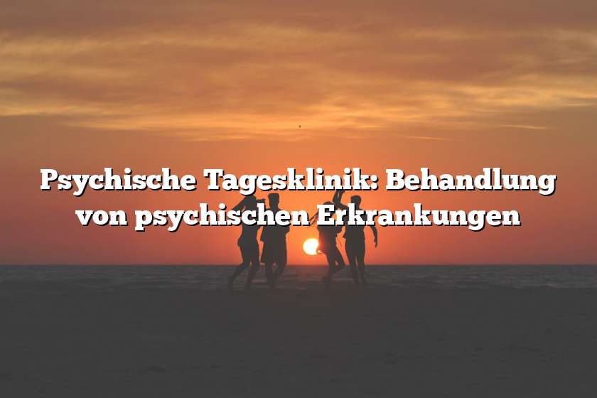 Psychische Tagesklinik: Behandlung von psychischen Erkrankungen