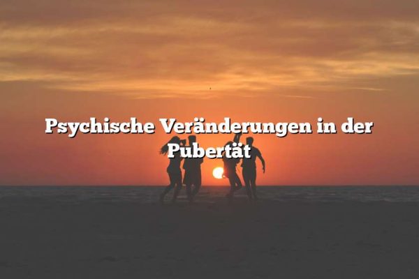 Psychische Veränderungen in der Pubertät