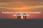 Psychische und physische Gesundheit am Arbeitsplatz