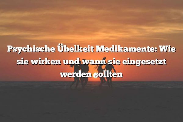 Psychische Übelkeit Medikamente: Wie sie wirken und wann sie eingesetzt werden sollten