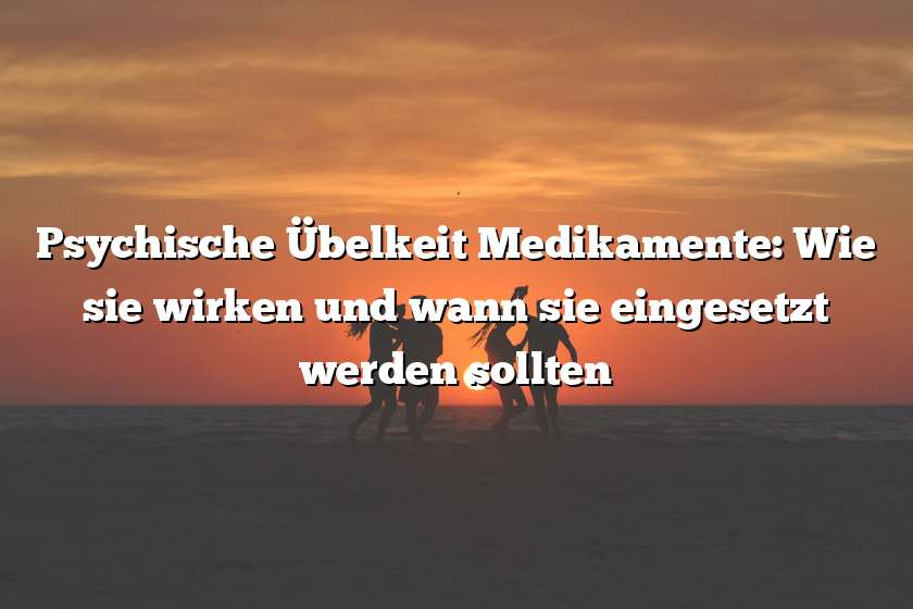 Psychische Übelkeit Medikamente: Wie sie wirken und wann sie eingesetzt werden sollten