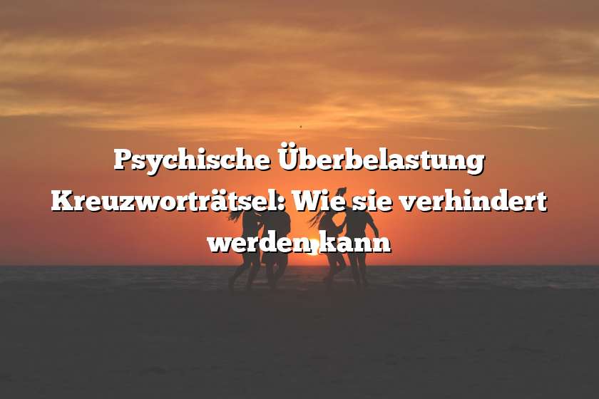 Psychische Überbelastung Kreuzworträtsel: Wie sie verhindert werden kann