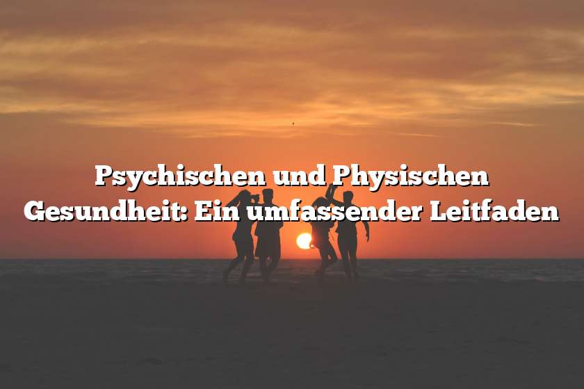 Psychischen und Physischen Gesundheit: Ein umfassender Leitfaden