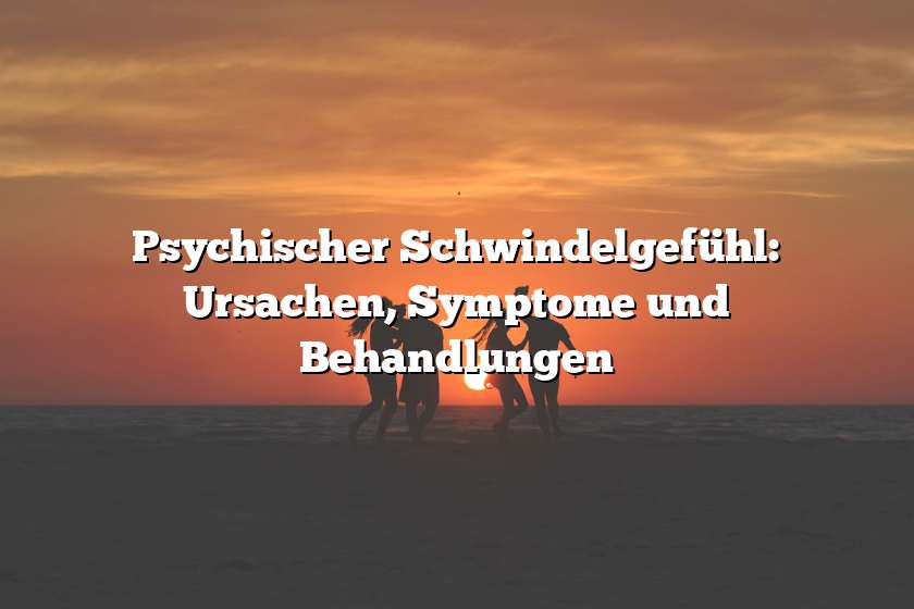 Psychischer Schwindelgefühl: Ursachen, Symptome und Behandlungen