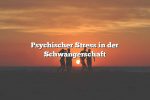 Psychischer Stress in der Schwangerschaft