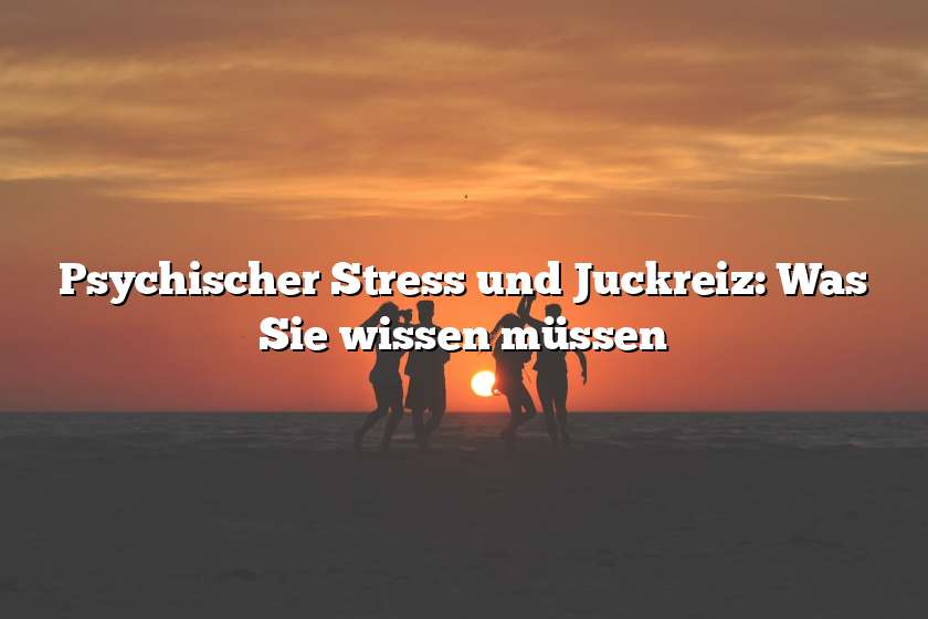 Psychischer Stress und Juckreiz: Was Sie wissen müssen