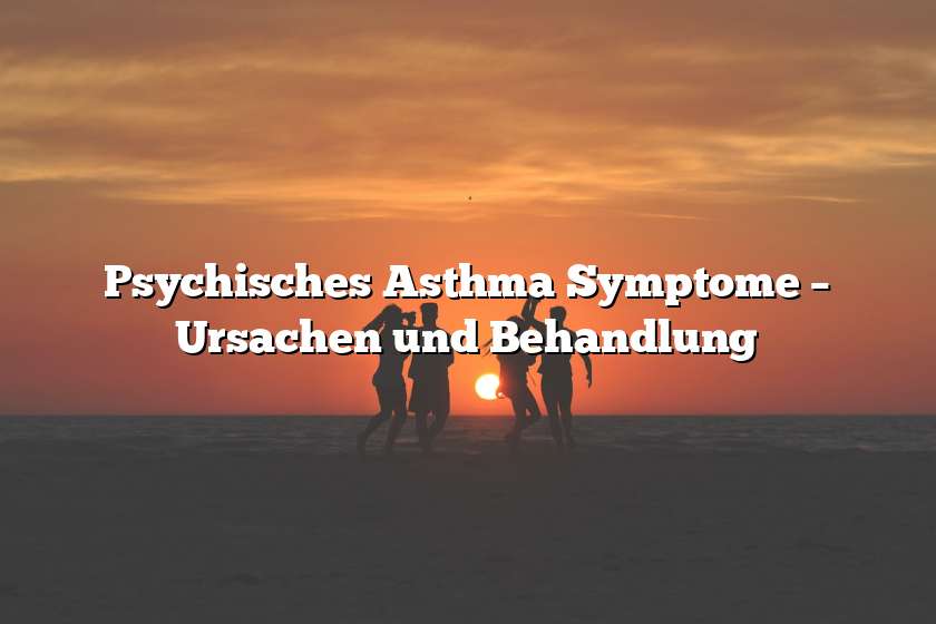 Psychisches Asthma Symptome – Ursachen und Behandlung