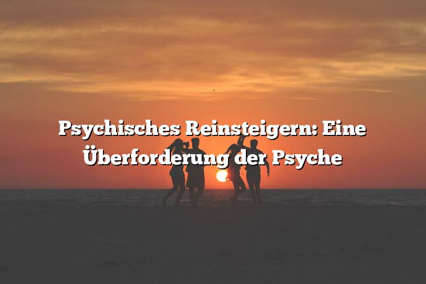 Psychisches Reinsteigern: Eine Überforderung der Psyche