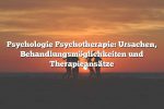 Psychologie Psychotherapie: Ursachen, Behandlungsmöglichkeiten und Therapieansätze