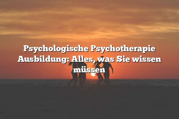 Psychologische Psychotherapie Ausbildung: Alles, was Sie wissen müssen