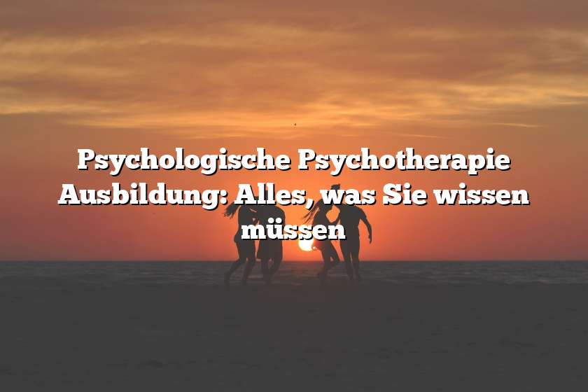 Psychologische Psychotherapie Ausbildung: Alles, was Sie wissen müssen