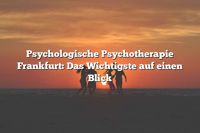 Psychologische Psychotherapie Frankfurt: Das Wichtigste auf einen Blick