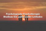 Psychologische Psychotherapie Studium: Ein umfassender Leitfaden