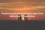 Psychosomatische Psychotherapie: Eine hilfreiche Therapieform