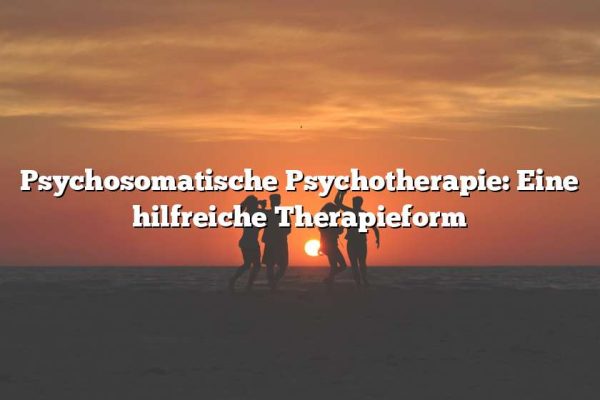 Psychosomatische Psychotherapie: Eine hilfreiche Therapieform