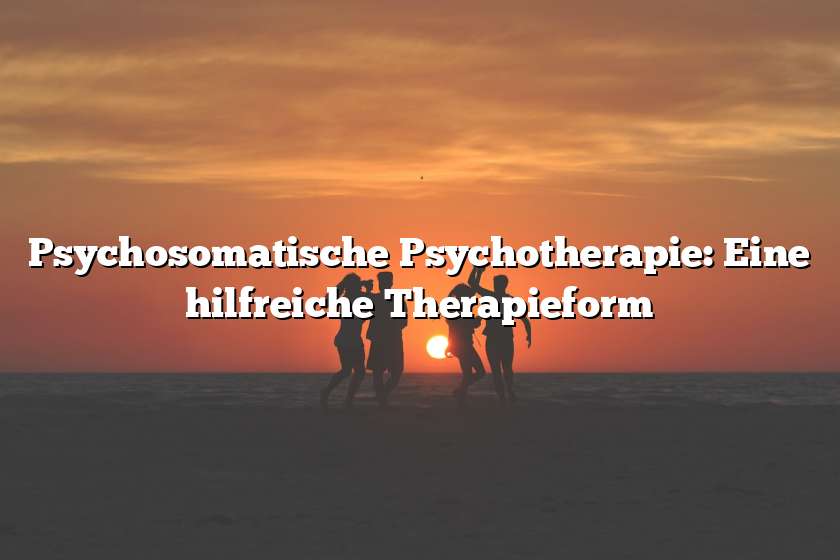 Psychosomatische Psychotherapie: Eine hilfreiche Therapieform