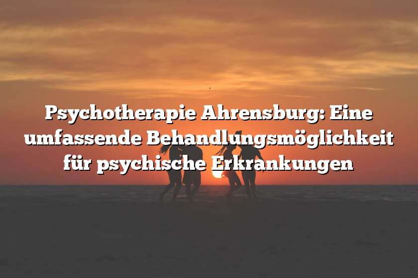 Psychotherapie Ahrensburg: Eine umfassende Behandlungsmöglichkeit für psychische Erkrankungen