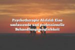 Psychotherapie Alsfeld: Eine umfassende und professionelle Behandlungsmöglichkeit