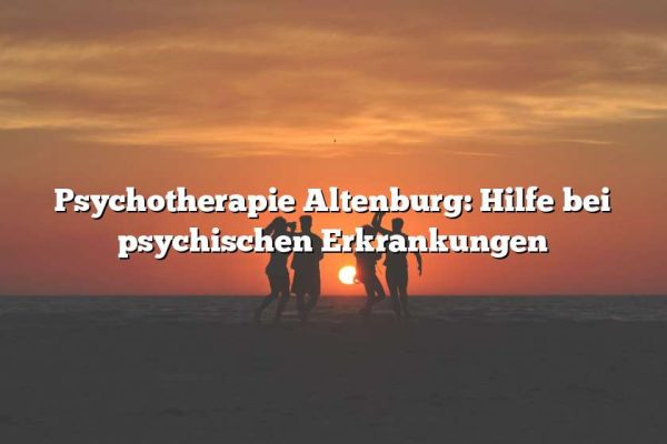 Psychotherapie Altenburg: Hilfe bei psychischen Erkrankungen