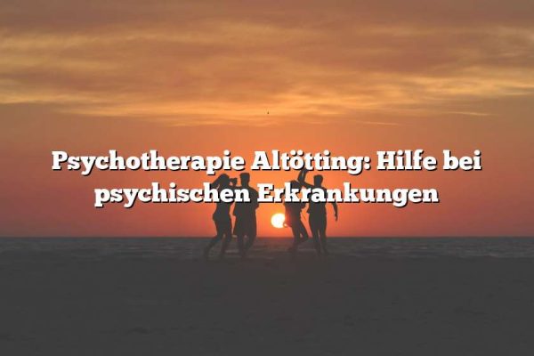 Psychotherapie Altötting: Hilfe bei psychischen Erkrankungen