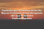 Psychotherapie Ausbildung Berlin: Der Weg zur Profizienten Psychotherapeutin oder zum Profizienten Psychotherapeuten