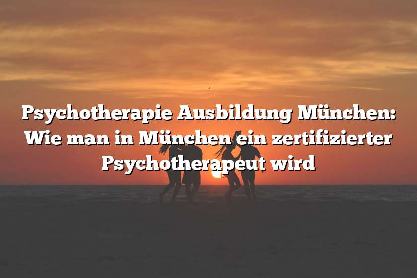 Psychotherapie Ausbildung München: Wie man in München ein zertifizierter Psychotherapeut wird