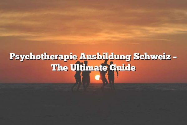 Psychotherapie Ausbildung Schweiz – The Ultimate Guide