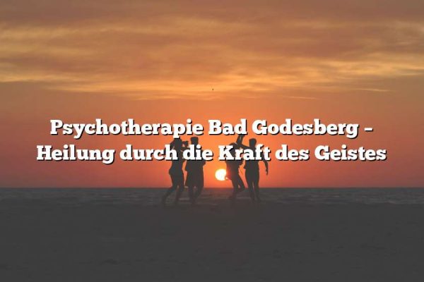 Psychotherapie Bad Godesberg – Heilung durch die Kraft des Geistes