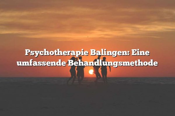 Psychotherapie Balingen: Eine umfassende Behandlungsmethode