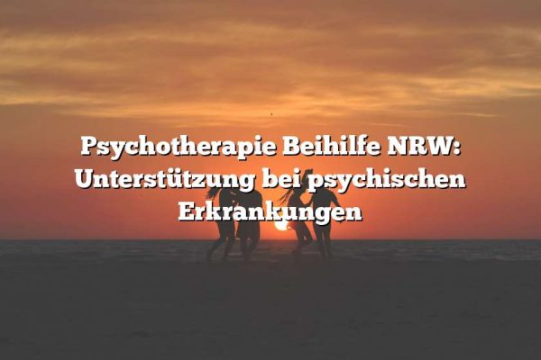 Psychotherapie Beihilfe NRW: Unterstützung bei psychischen Erkrankungen