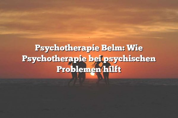 Psychotherapie Belm: Wie Psychotherapie bei psychischen Problemen hilft