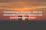 Psychotherapie Beratung – Hilfe bei belastenden Lebensereignissen und psychischen Störungen